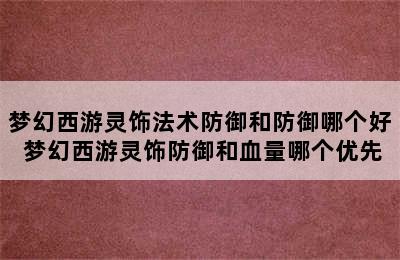 梦幻西游灵饰法术防御和防御哪个好 梦幻西游灵饰防御和血量哪个优先